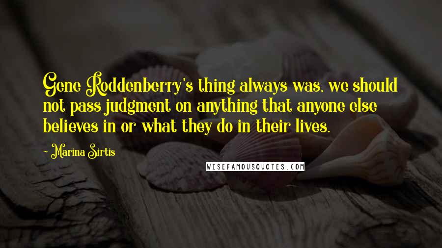 Marina Sirtis Quotes: Gene Roddenberry's thing always was, we should not pass judgment on anything that anyone else believes in or what they do in their lives.