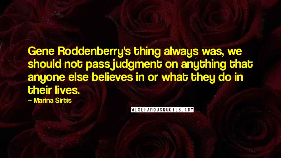 Marina Sirtis Quotes: Gene Roddenberry's thing always was, we should not pass judgment on anything that anyone else believes in or what they do in their lives.