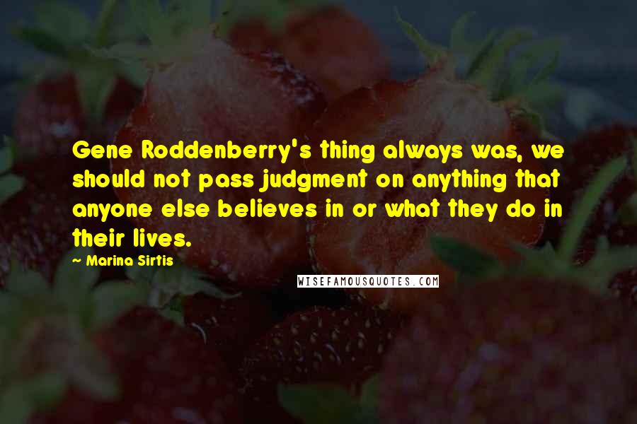 Marina Sirtis Quotes: Gene Roddenberry's thing always was, we should not pass judgment on anything that anyone else believes in or what they do in their lives.