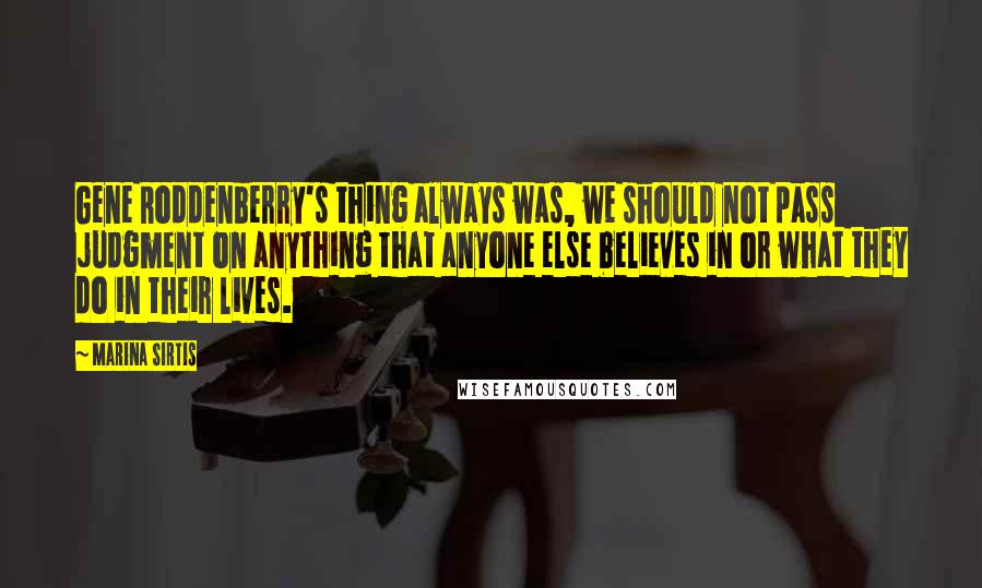 Marina Sirtis Quotes: Gene Roddenberry's thing always was, we should not pass judgment on anything that anyone else believes in or what they do in their lives.