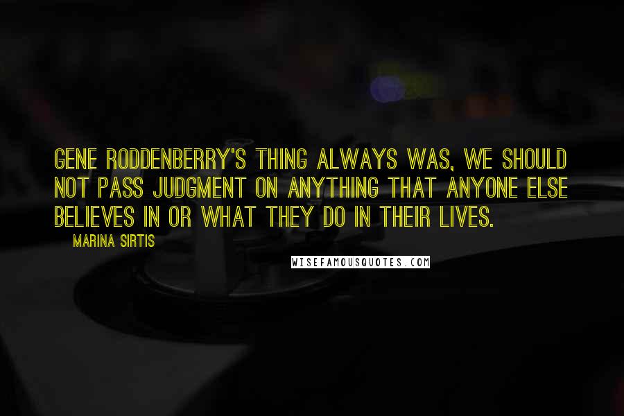 Marina Sirtis Quotes: Gene Roddenberry's thing always was, we should not pass judgment on anything that anyone else believes in or what they do in their lives.