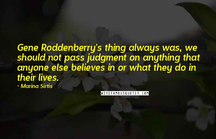 Marina Sirtis Quotes: Gene Roddenberry's thing always was, we should not pass judgment on anything that anyone else believes in or what they do in their lives.