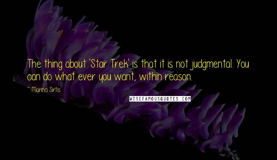 Marina Sirtis Quotes: The thing about 'Star Trek' is that it is not judgmental. You can do what ever you want, within reason.