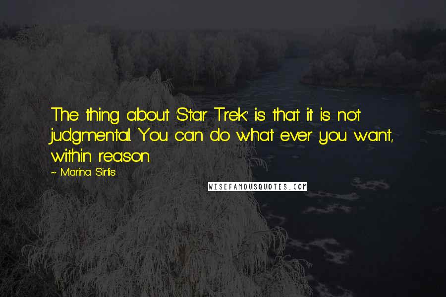 Marina Sirtis Quotes: The thing about 'Star Trek' is that it is not judgmental. You can do what ever you want, within reason.