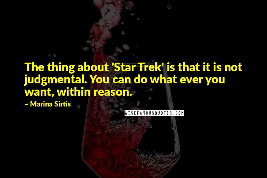 Marina Sirtis Quotes: The thing about 'Star Trek' is that it is not judgmental. You can do what ever you want, within reason.