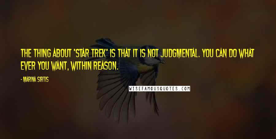 Marina Sirtis Quotes: The thing about 'Star Trek' is that it is not judgmental. You can do what ever you want, within reason.