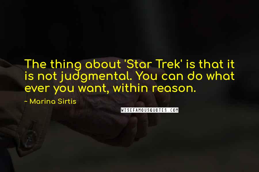 Marina Sirtis Quotes: The thing about 'Star Trek' is that it is not judgmental. You can do what ever you want, within reason.