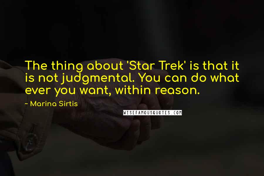 Marina Sirtis Quotes: The thing about 'Star Trek' is that it is not judgmental. You can do what ever you want, within reason.