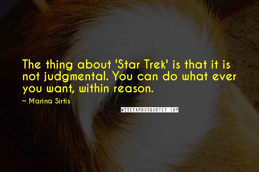 Marina Sirtis Quotes: The thing about 'Star Trek' is that it is not judgmental. You can do what ever you want, within reason.