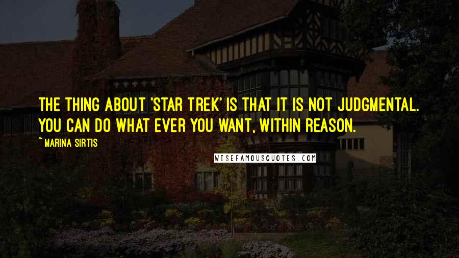 Marina Sirtis Quotes: The thing about 'Star Trek' is that it is not judgmental. You can do what ever you want, within reason.