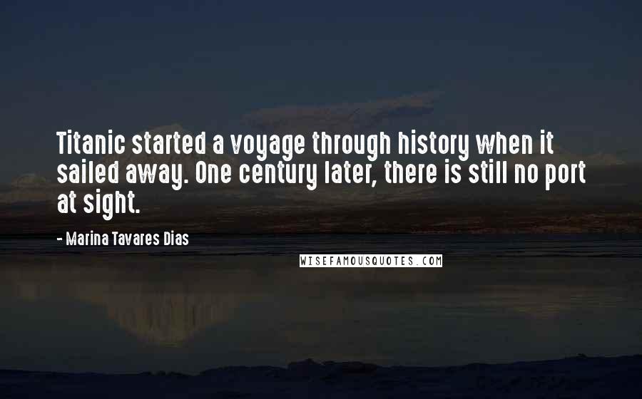 Marina Tavares Dias Quotes: Titanic started a voyage through history when it sailed away. One century later, there is still no port at sight.