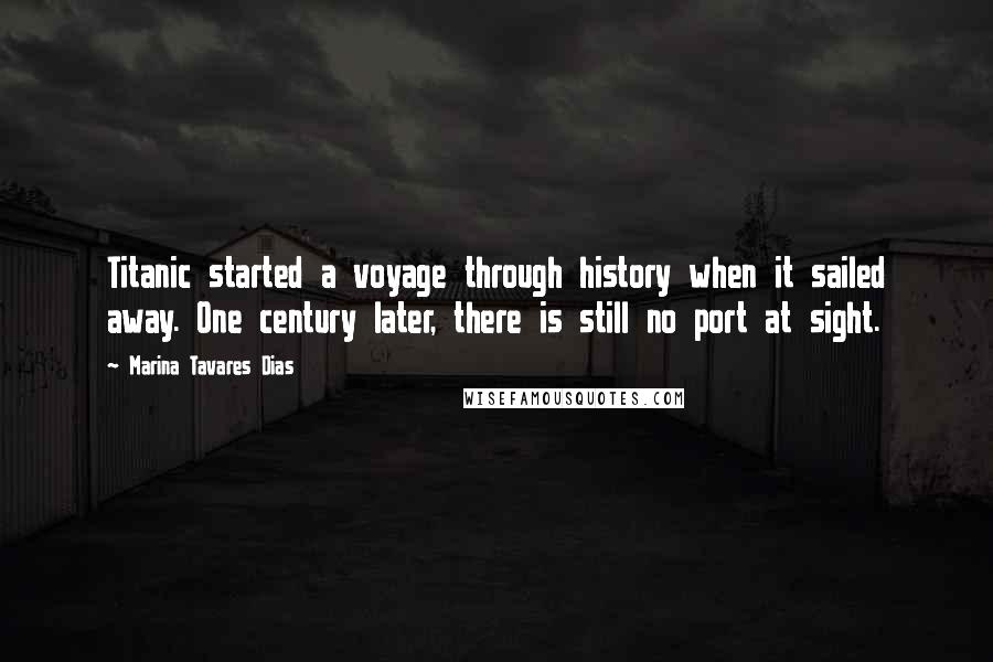 Marina Tavares Dias Quotes: Titanic started a voyage through history when it sailed away. One century later, there is still no port at sight.