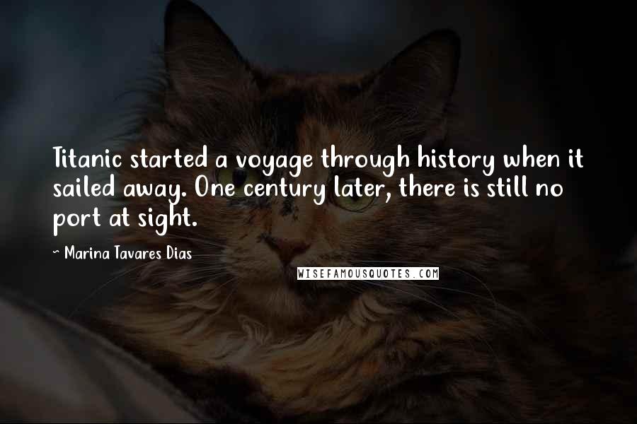 Marina Tavares Dias Quotes: Titanic started a voyage through history when it sailed away. One century later, there is still no port at sight.