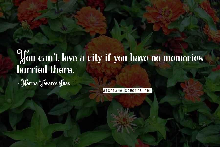 Marina Tavares Dias Quotes: You can't love a city if you have no memories burried there.