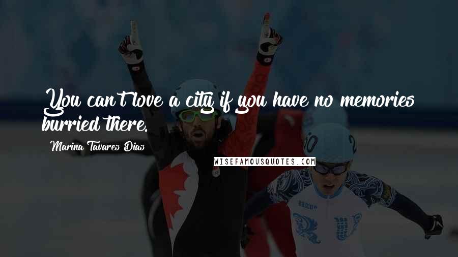 Marina Tavares Dias Quotes: You can't love a city if you have no memories burried there.