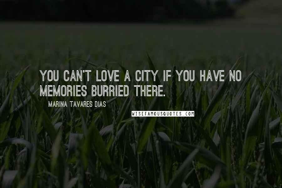 Marina Tavares Dias Quotes: You can't love a city if you have no memories burried there.