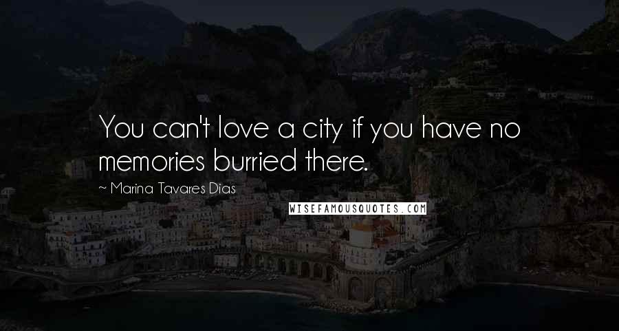 Marina Tavares Dias Quotes: You can't love a city if you have no memories burried there.