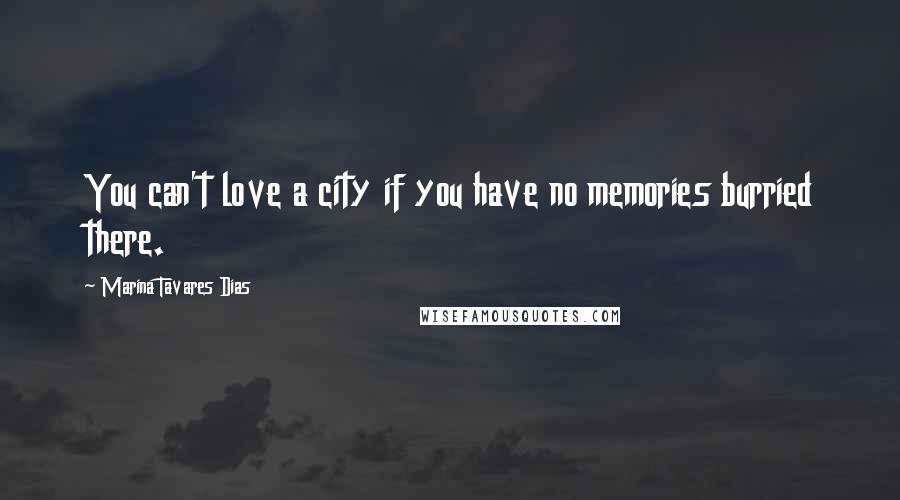 Marina Tavares Dias Quotes: You can't love a city if you have no memories burried there.