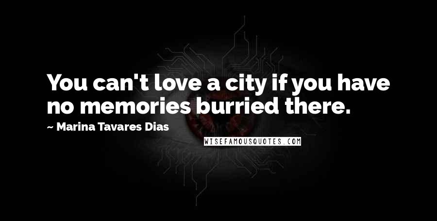 Marina Tavares Dias Quotes: You can't love a city if you have no memories burried there.