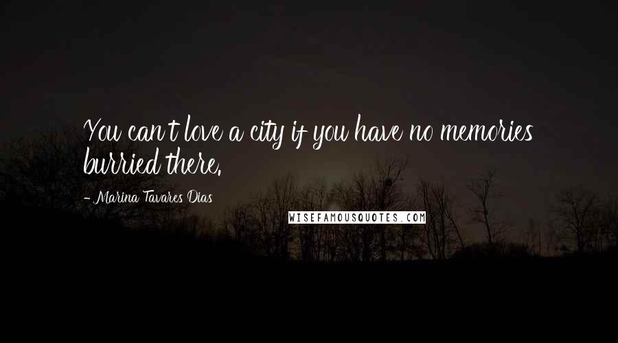 Marina Tavares Dias Quotes: You can't love a city if you have no memories burried there.