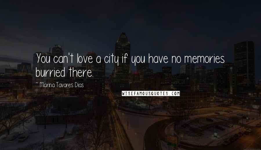 Marina Tavares Dias Quotes: You can't love a city if you have no memories burried there.