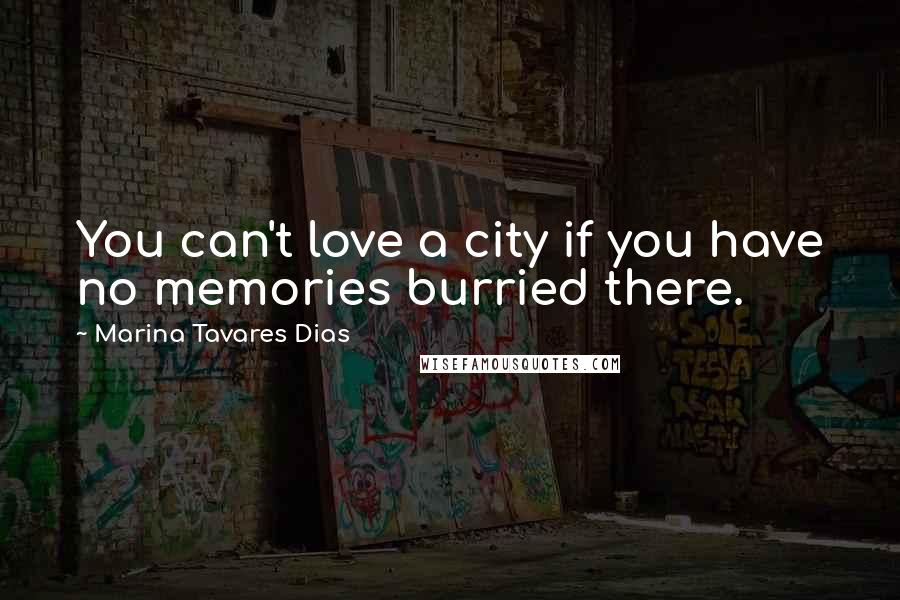 Marina Tavares Dias Quotes: You can't love a city if you have no memories burried there.