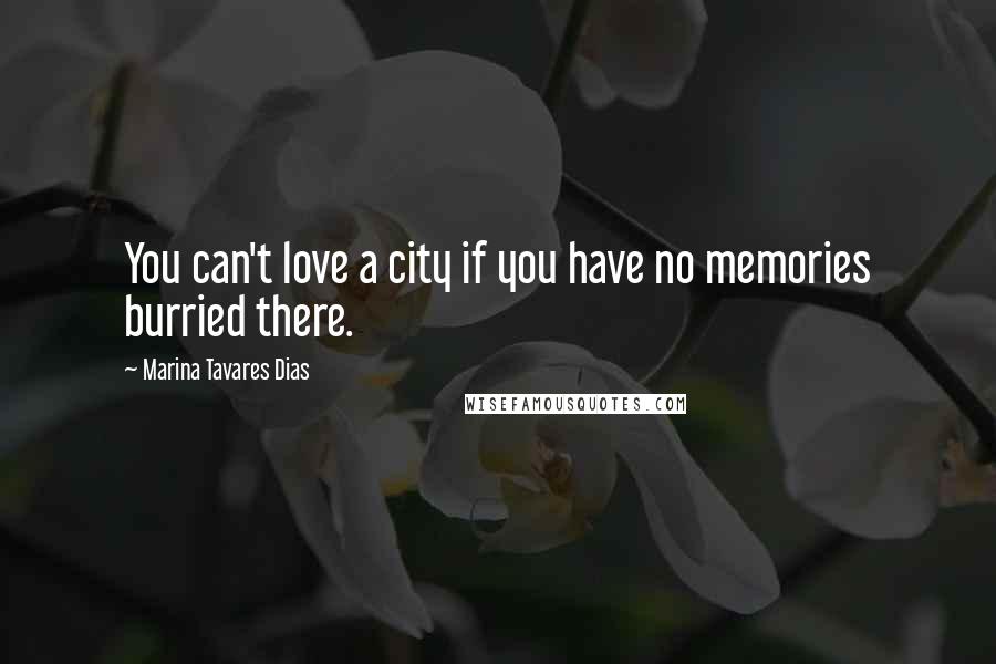 Marina Tavares Dias Quotes: You can't love a city if you have no memories burried there.