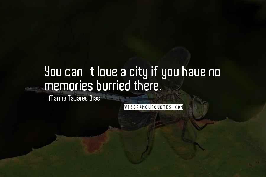 Marina Tavares Dias Quotes: You can't love a city if you have no memories burried there.