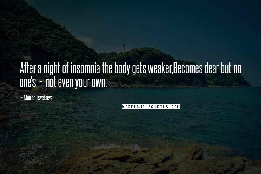 Marina Tsvetaeva Quotes: After a night of insomnia the body gets weaker,Becomes dear but no one's - not even your own.