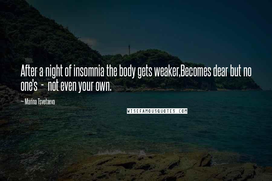 Marina Tsvetaeva Quotes: After a night of insomnia the body gets weaker,Becomes dear but no one's  -  not even your own.