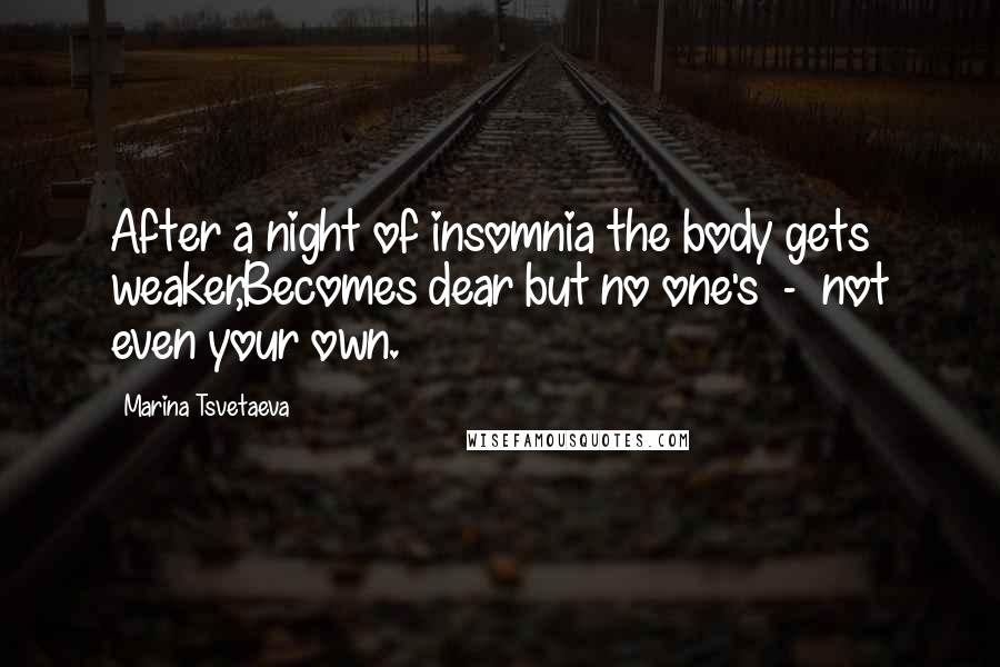Marina Tsvetaeva Quotes: After a night of insomnia the body gets weaker,Becomes dear but no one's - not even your own.