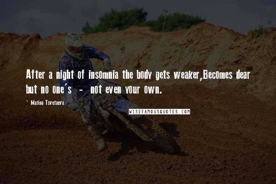 Marina Tsvetaeva Quotes: After a night of insomnia the body gets weaker,Becomes dear but no one's - not even your own.