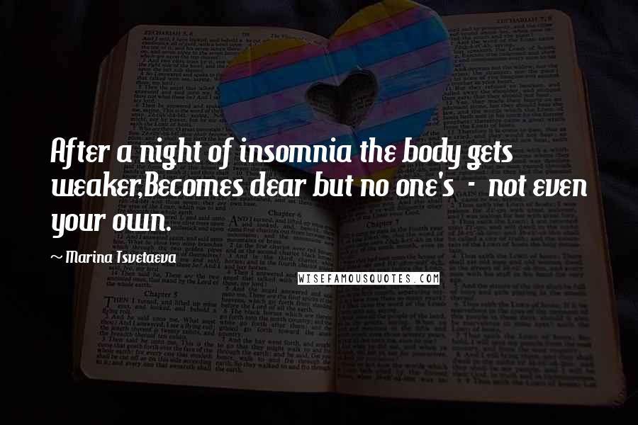 Marina Tsvetaeva Quotes: After a night of insomnia the body gets weaker,Becomes dear but no one's  -  not even your own.