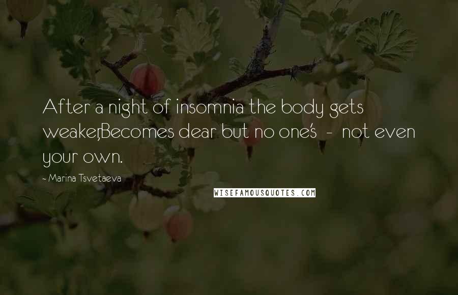 Marina Tsvetaeva Quotes: After a night of insomnia the body gets weaker,Becomes dear but no one's - not even your own.