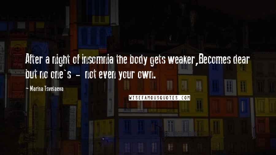 Marina Tsvetaeva Quotes: After a night of insomnia the body gets weaker,Becomes dear but no one's  -  not even your own.