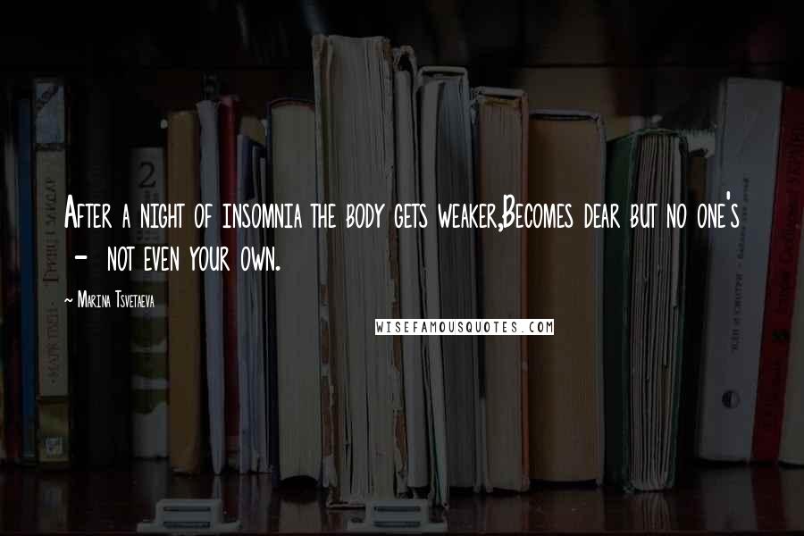 Marina Tsvetaeva Quotes: After a night of insomnia the body gets weaker,Becomes dear but no one's - not even your own.