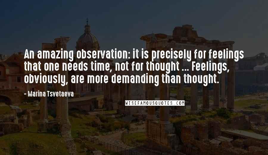 Marina Tsvetaeva Quotes: An amazing observation: it is precisely for feelings that one needs time, not for thought ... Feelings, obviously, are more demanding than thought.