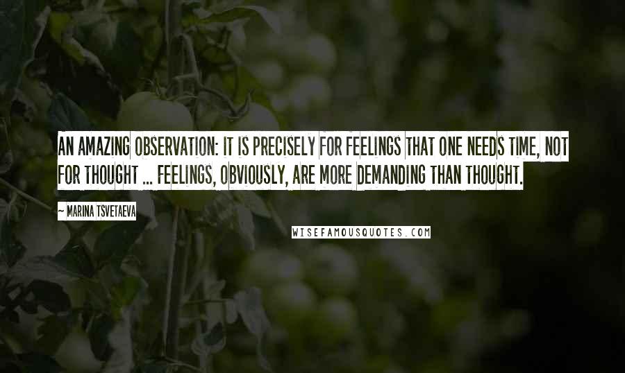 Marina Tsvetaeva Quotes: An amazing observation: it is precisely for feelings that one needs time, not for thought ... Feelings, obviously, are more demanding than thought.