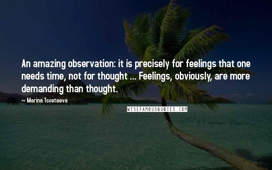 Marina Tsvetaeva Quotes: An amazing observation: it is precisely for feelings that one needs time, not for thought ... Feelings, obviously, are more demanding than thought.