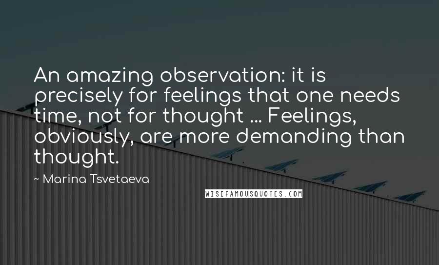Marina Tsvetaeva Quotes: An amazing observation: it is precisely for feelings that one needs time, not for thought ... Feelings, obviously, are more demanding than thought.
