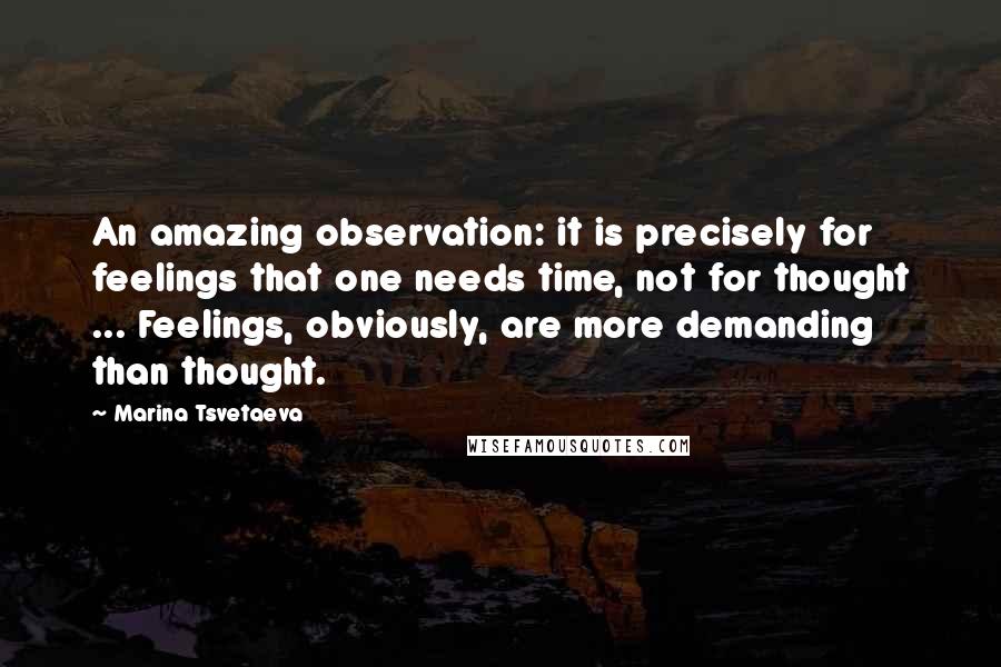 Marina Tsvetaeva Quotes: An amazing observation: it is precisely for feelings that one needs time, not for thought ... Feelings, obviously, are more demanding than thought.