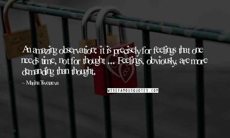 Marina Tsvetaeva Quotes: An amazing observation: it is precisely for feelings that one needs time, not for thought ... Feelings, obviously, are more demanding than thought.