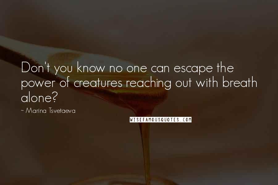 Marina Tsvetaeva Quotes: Don't you know no one can escape the power of creatures reaching out with breath alone?