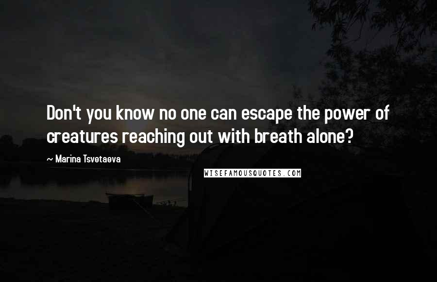 Marina Tsvetaeva Quotes: Don't you know no one can escape the power of creatures reaching out with breath alone?