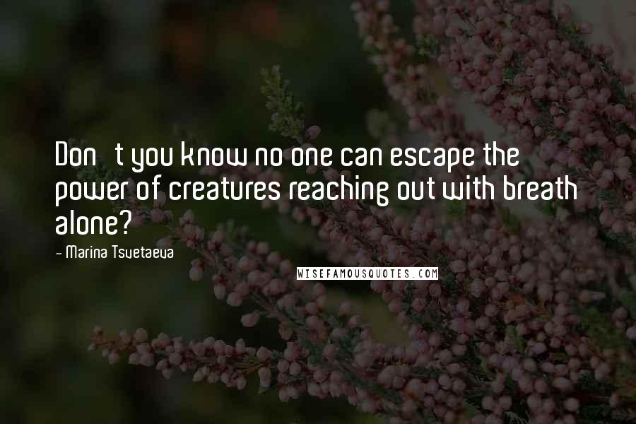 Marina Tsvetaeva Quotes: Don't you know no one can escape the power of creatures reaching out with breath alone?