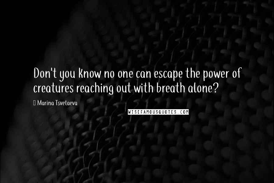 Marina Tsvetaeva Quotes: Don't you know no one can escape the power of creatures reaching out with breath alone?