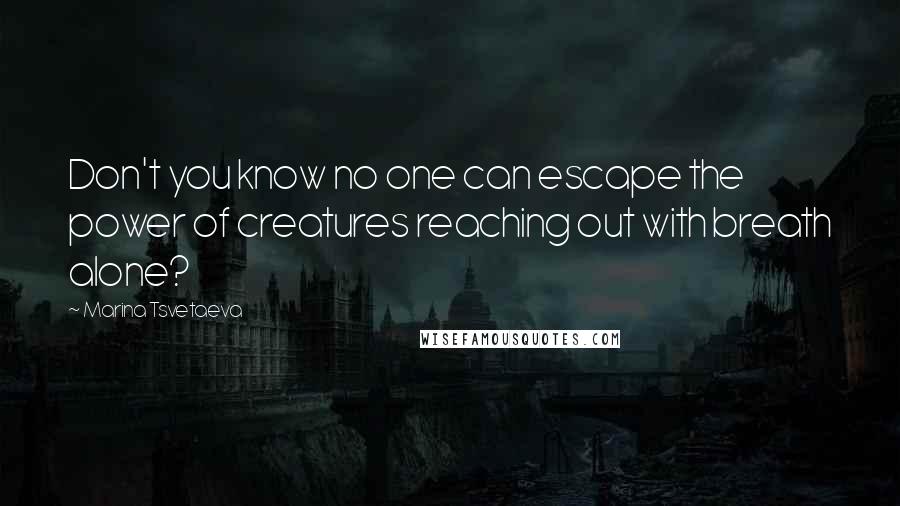 Marina Tsvetaeva Quotes: Don't you know no one can escape the power of creatures reaching out with breath alone?