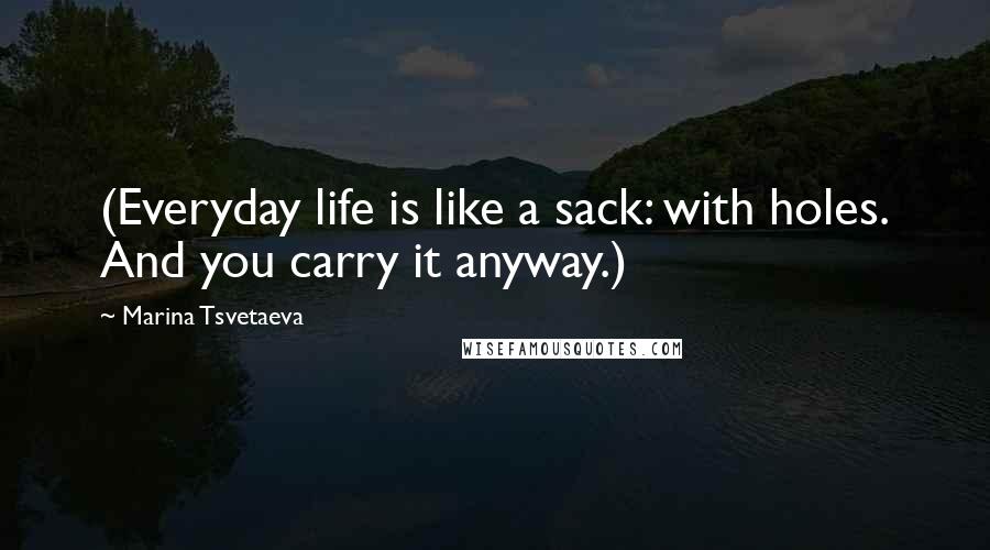 Marina Tsvetaeva Quotes: (Everyday life is like a sack: with holes. And you carry it anyway.)