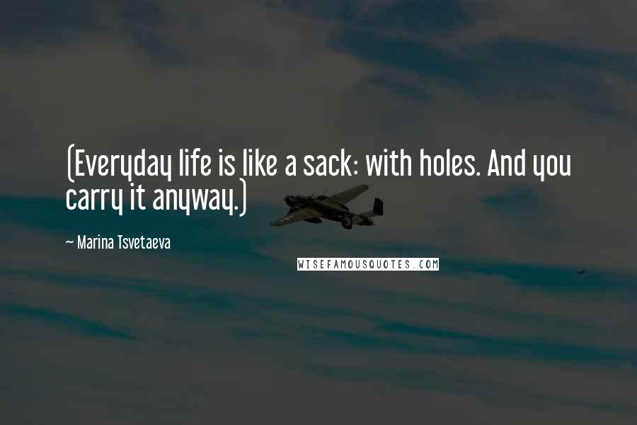 Marina Tsvetaeva Quotes: (Everyday life is like a sack: with holes. And you carry it anyway.)