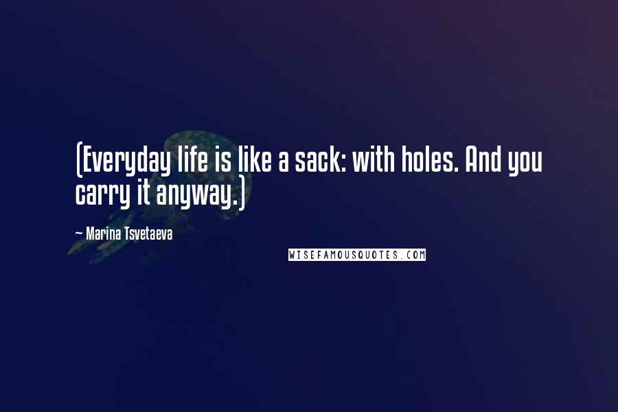 Marina Tsvetaeva Quotes: (Everyday life is like a sack: with holes. And you carry it anyway.)